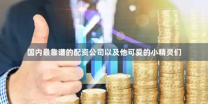 国内最靠谱的配资公司以及他可爱的小精灵们
