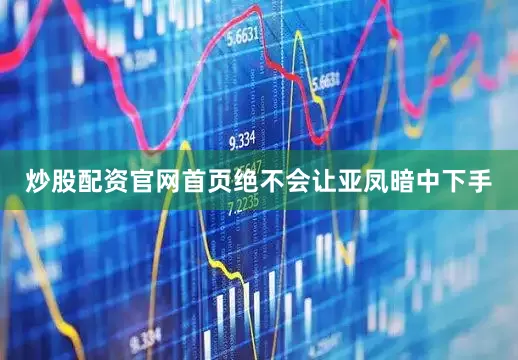 炒股配资官网首页绝不会让亚凤暗中下手
