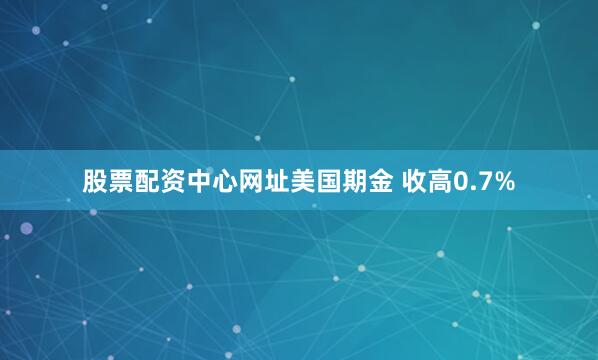 股票配资中心网址美国期金 收高0.7%