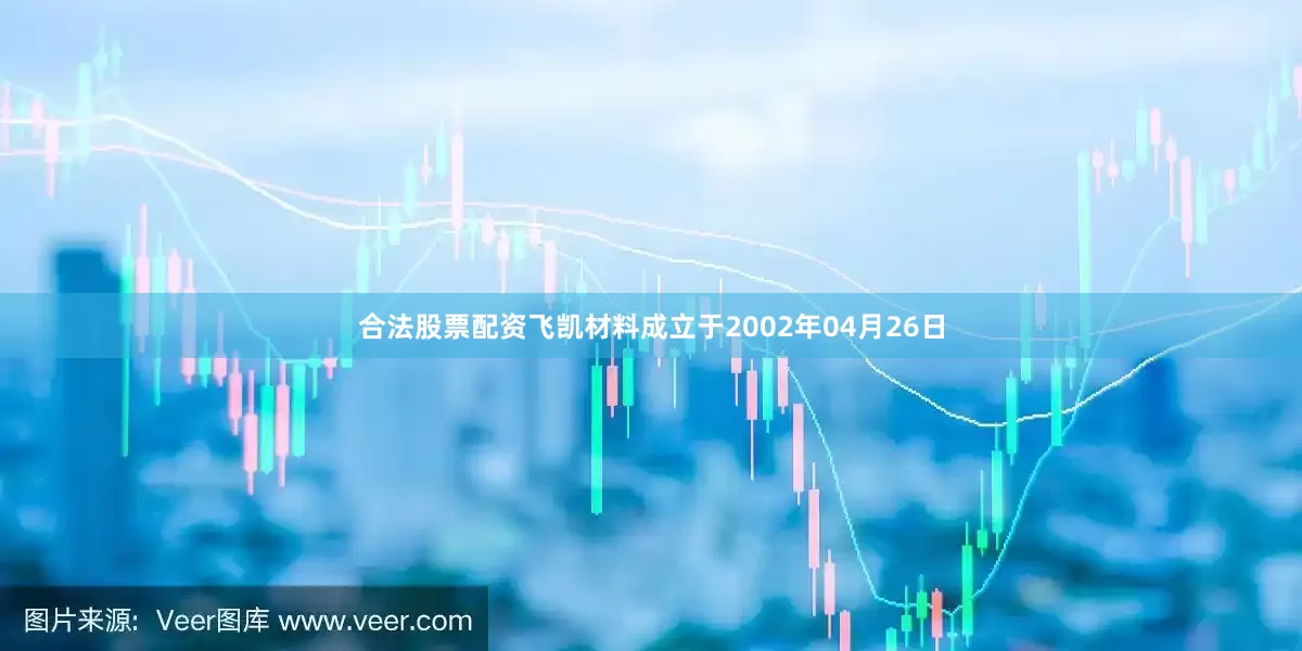 合法股票配资飞凯材料成立于2002年04月26日