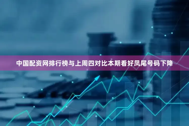 中国配资网排行榜与上周四对比本期看好凤尾号码下降