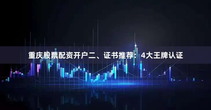 重庆股票配资开户二、证书推荐：4大王牌认证