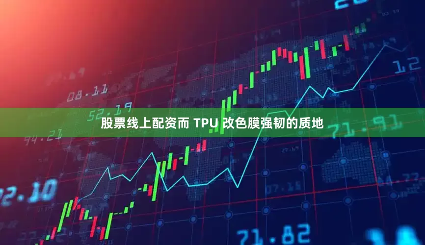 股票线上配资而 TPU 改色膜强韧的质地