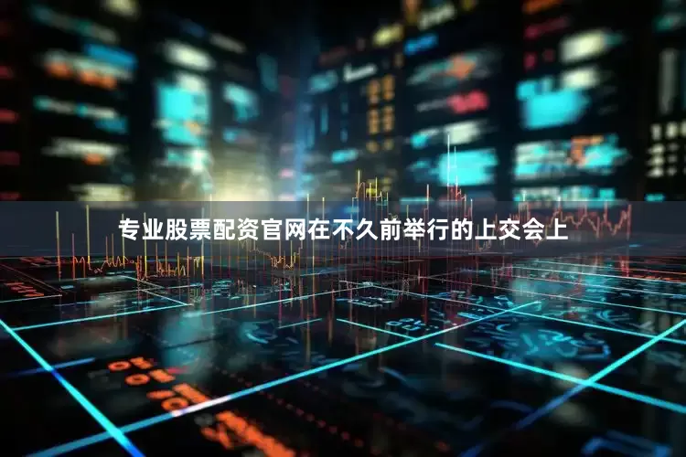 专业股票配资官网在不久前举行的上交会上
