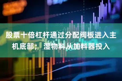 股票十倍杠杆通过分配阀板进入主机底部； 湿物料从加料器投入
