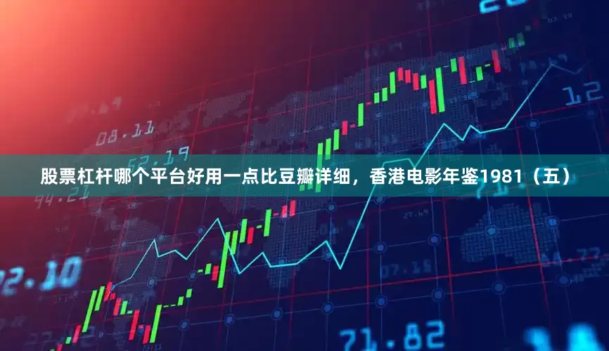 股票杠杆哪个平台好用一点比豆瓣详细，香港电影年鉴1981（五）