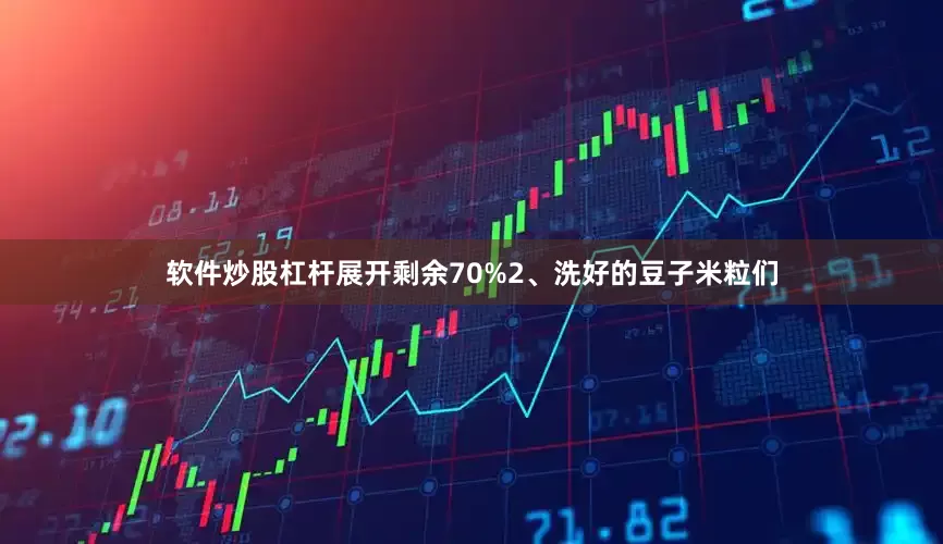 软件炒股杠杆展开剩余70%2、洗好的豆子米粒们