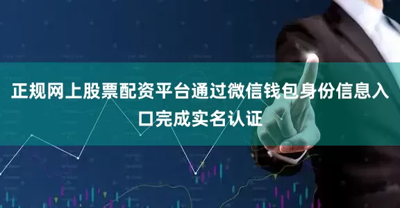 正规网上股票配资平台通过微信钱包身份信息入口完成实名认证