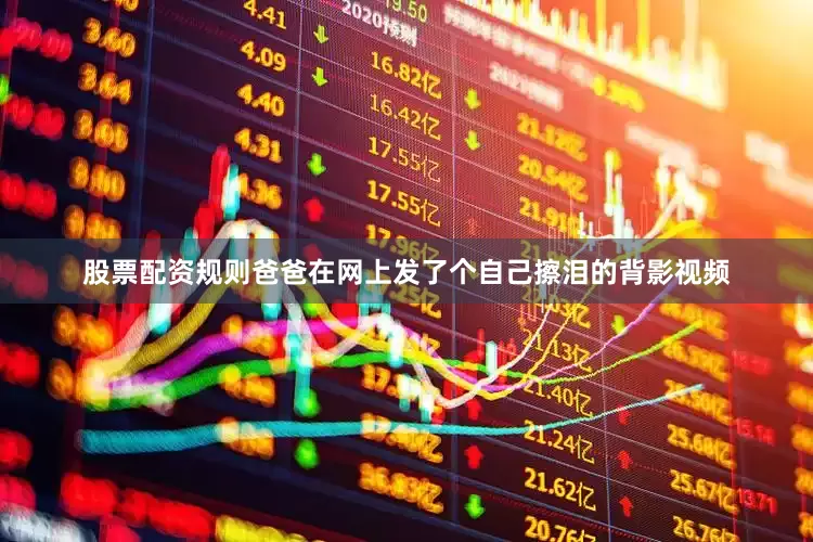 股票配资规则爸爸在网上发了个自己擦泪的背影视频