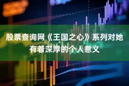 股票查询网《王国之心》系列对她有着深厚的个人意义