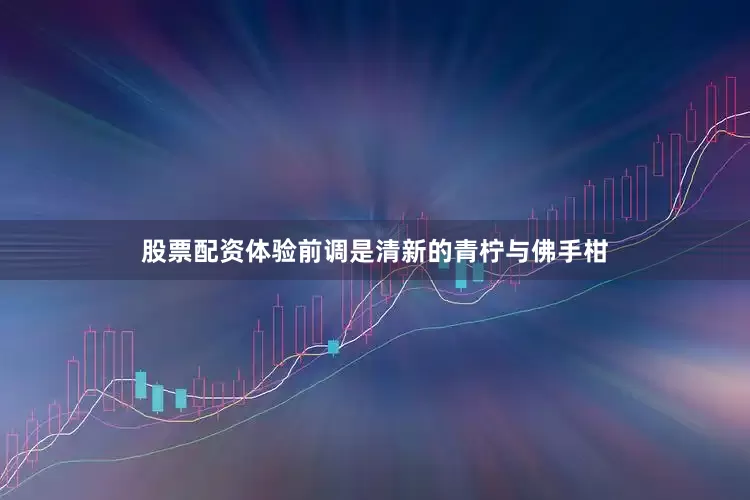 股票配资体验前调是清新的青柠与佛手柑