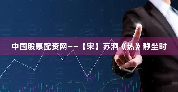 中国股票配资网——【宋】苏泂《热》静坐时