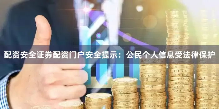配资安全证券配资门户安全提示：公民个人信息受法律保护